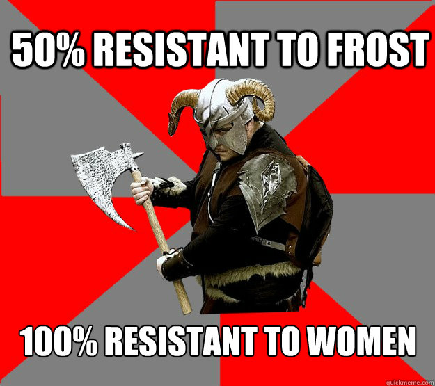 50% REsistant to frost 100% Resistant to women  Virgin Dovahkiin