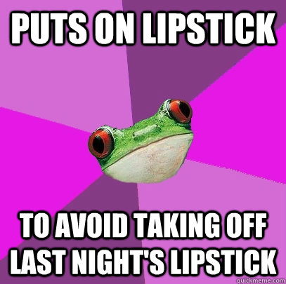 Puts on lipstick to avoid taking off last night's lipstick  Foul Bachelorette Frog