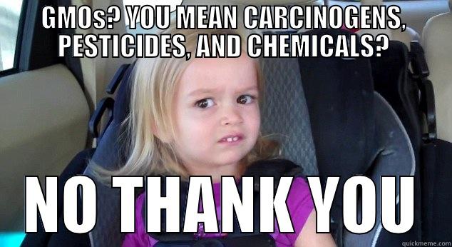GMOS? YOU MEAN CARCINOGENS, PESTICIDES, AND CHEMICALS? NO THANK YOU Misc