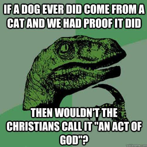 If a dog ever did come from a cat and we had proof it did then wouldn't the Christians call it 