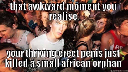 THAT AWKWARD MOMENT YOU REALISE YOUR THRIVING ERECT PENIS JUST KILLED A SMALL AFRICAN ORPHAN Sudden Clarity Clarence