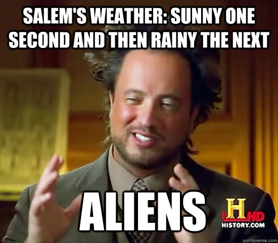 Salem's Weather: Sunny one second and then rainy the next  Aliens - Salem's Weather: Sunny one second and then rainy the next  Aliens  Ancient Aliens