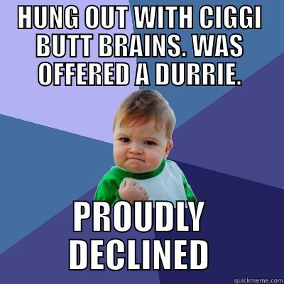 HUNG OUT WITH CIGGI BUTT BRAINS. WAS OFFERED A DURRIE. PROUDLY DECLINED Success Kid