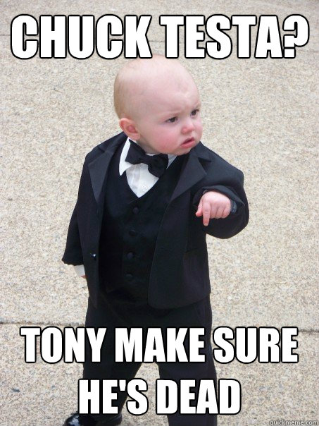 Chuck Testa? Tony make sure he's DEAD  Baby Godfather