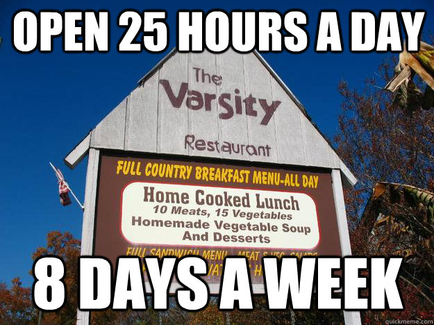 open 25 hours a day 8 days a week  Varsity Restaurant