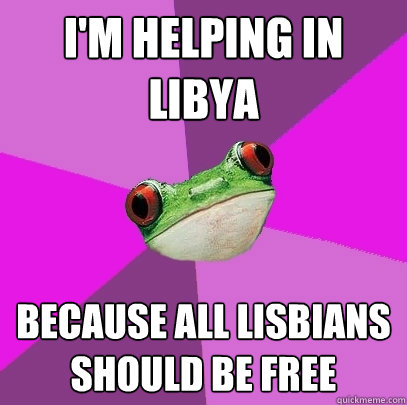 I'm helping in Libya because all Lisbians should be Free - I'm helping in Libya because all Lisbians should be Free  Foul Bachelorette Frog