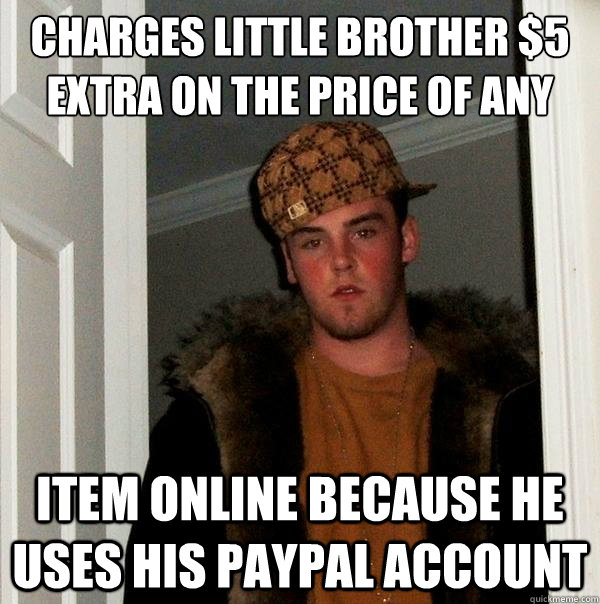 charges little brother $5 extra on the price of any item online because he uses his paypal account - charges little brother $5 extra on the price of any item online because he uses his paypal account  Scumbag Steve