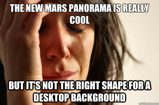 The new mars panorama is really cool but it's not the right shape for a desktop background - The new mars panorama is really cool but it's not the right shape for a desktop background  First World Problems