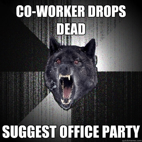 co-worker drops dead suggest office party  Insanity Wolf