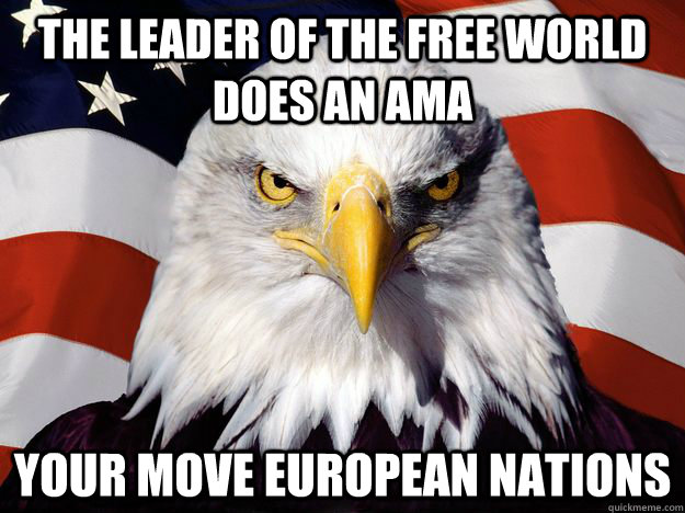 The leader of the free world does an ama Your move European nations  One-up America