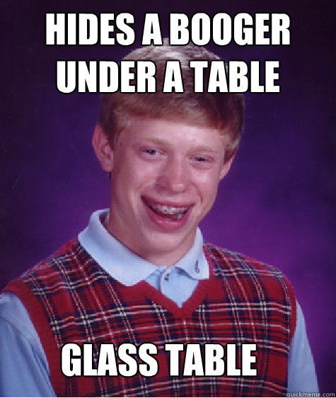 HIDES A BOOGER UNDER A TABLE GLASS TABLE - HIDES A BOOGER UNDER A TABLE GLASS TABLE  Bad Luck Brian