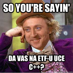 So you're sayin' da vas na ETF-u uce C++?   Condescending Wonka