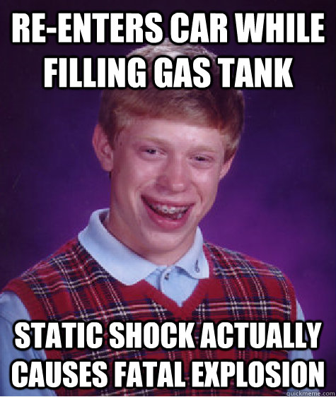 re-enters car while filling gas tank static shock actually causes fatal explosion   Bad Luck Brian