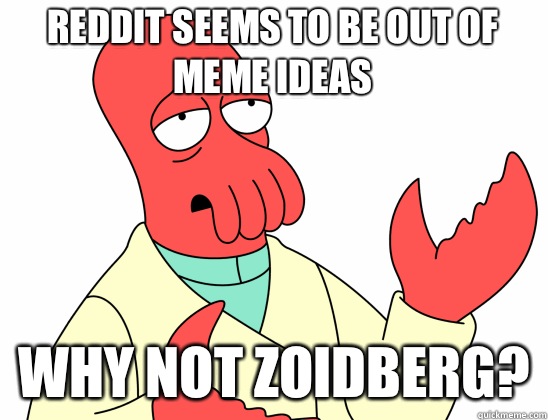 Reddit seems to be out of meme ideas why not Zoidberg?  Why Not Zoidberg