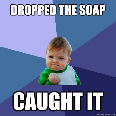 DROPPED THE SOAP CAUGHT IT - DROPPED THE SOAP CAUGHT IT  Success Kid