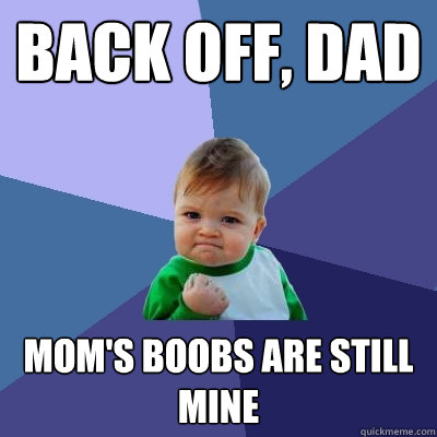 back off, dad mom's boobs are still mine  Success Kid