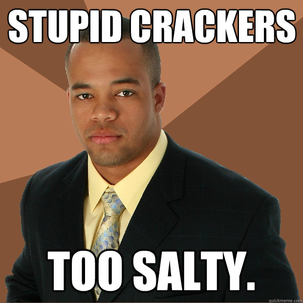 stupid crackers too salty.  Successful Black Man