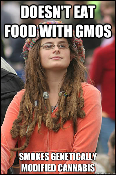 doesn't eat food with gmos smokes genetically modified cannabis  College Liberal