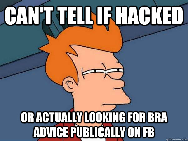 Can't tell if hacked or actually looking for bra advice publically on fb - Can't tell if hacked or actually looking for bra advice publically on fb  Futurama Fry