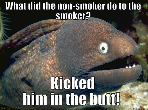 WHAT DID THE NON-SMOKER DO TO THE SMOKER? KICKED HIM IN THE BUTT!  Bad Joke Eel