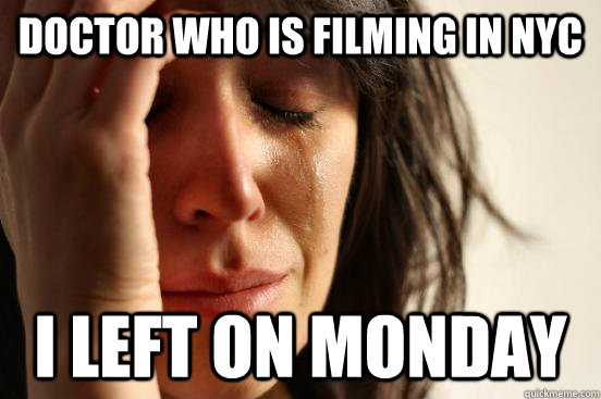 Doctor who is filming in NYC i left on monday  First World Problems