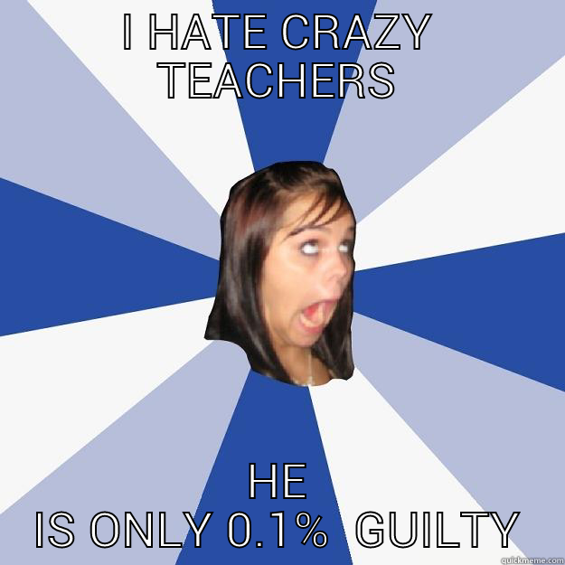 I HATE CRAZY TEACHERS HE IS ONLY 0.1%  GUILTY Annoying Facebook Girl