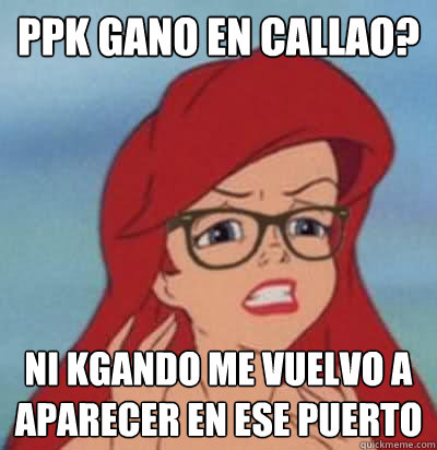 PPK gano en callao? ni kgando me vuelvo a aparecer en ese puerto  Hipster Ariel