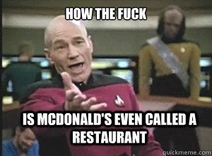 how the fuck is McDonald's even called a restaurant - how the fuck is McDonald's even called a restaurant  Annoyed Picard