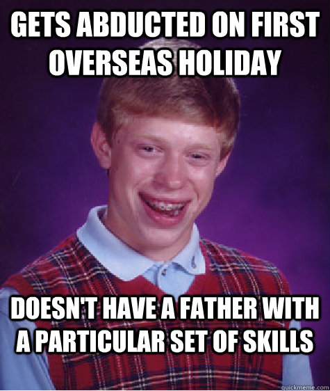 gets abducted on first overseas holiday doesn't have a father with a particular set of skills  Bad Luck Brian