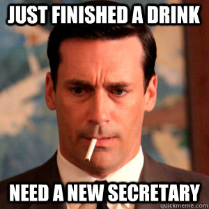 just finished a drink Need a new secretary - just finished a drink Need a new secretary  Madmen Logic