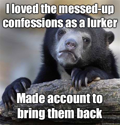 I loved the messed-up confessions as a lurker Made account to bring them back  Confession Bear