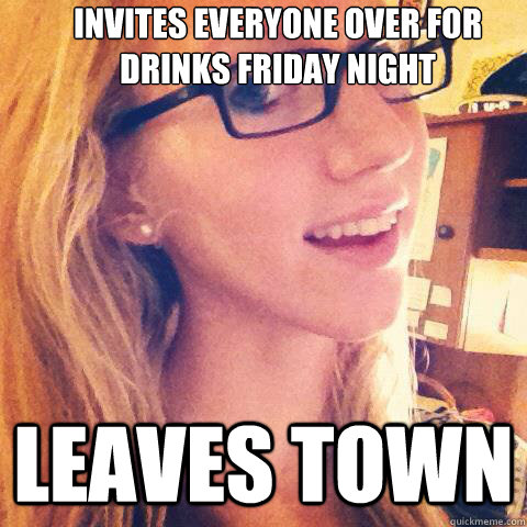 Invites everyone over for drinks friday night Leaves town  Uncouth Casey