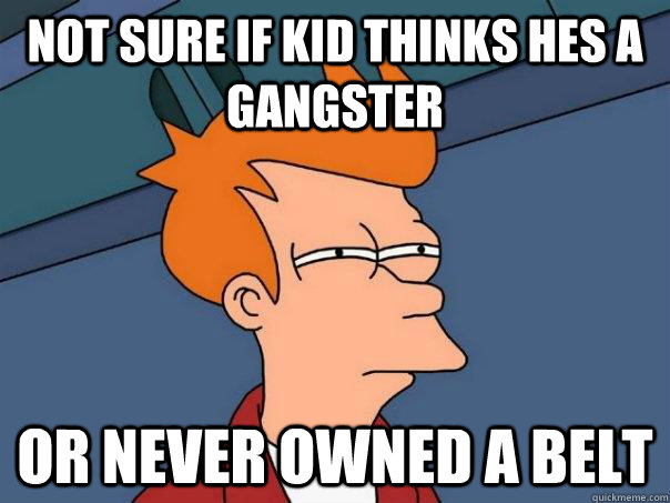 Not sure if kid thinks hes a gangster Or never owned a belt - Not sure if kid thinks hes a gangster Or never owned a belt  Futurama Fry