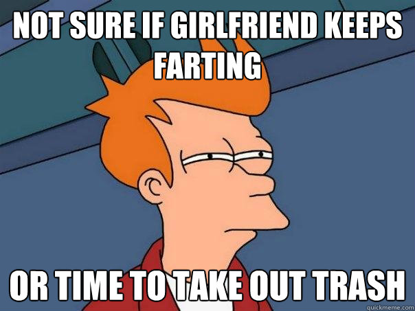 Not sure if girlfriend keeps farting Or time to take out trash  Futurama Fry