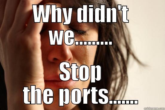 stop the ports - WHY DIDN'T WE......... STOP THE PORTS....... First World Problems