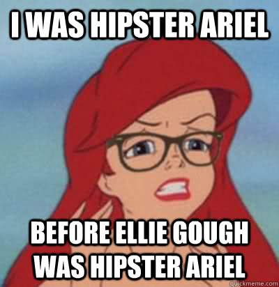 I was hipster ariel before ellie gough was hipster ariel  Hipster Ariel