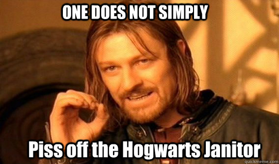 ONE DOES NOT SIMPLY Piss off the Hogwarts Janitor  One Does Not Simply