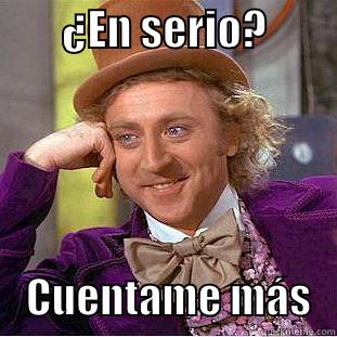        ¿EN SERIO?             CUENTAME MÁS   Condescending Wonka