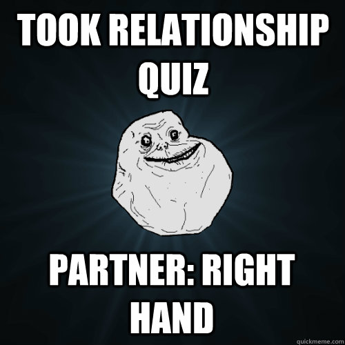 Took Relationship quiz partner: right hand - Took Relationship quiz partner: right hand  Forever Alone