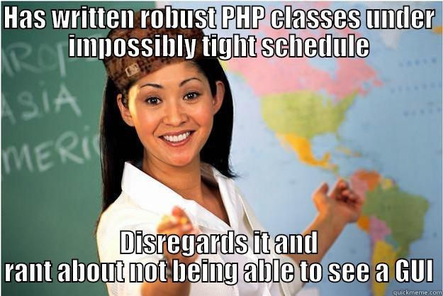 HAS WRITTEN ROBUST PHP CLASSES UNDER IMPOSSIBLY TIGHT SCHEDULE DISREGARDS IT AND RANT ABOUT NOT BEING ABLE TO SEE A GUI Scumbag Teacher