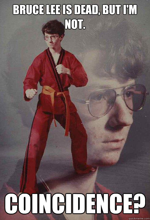 Bruce Lee is dead, but I'm not. Coincidence?   - Bruce Lee is dead, but I'm not. Coincidence?    Karate Kyle