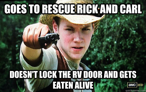 Goes to rescue Rick and Carl  Doesn't lock the RV door and gets eaten alive - Goes to rescue Rick and Carl  Doesn't lock the RV door and gets eaten alive  Good Stupid Guy Jimmy