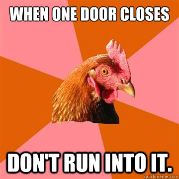 when one door closes don't run into it.  Anti-Joke Chicken