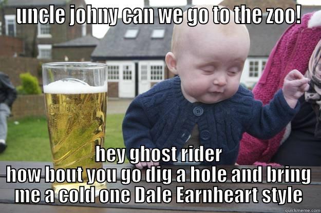 UNCLE JOHNY CAN WE GO TO THE ZOO! HEY GHOST RIDER HOW BOUT YOU GO DIG A HOLE AND BRING ME A COLD ONE DALE EARNHEART STYLE drunk baby