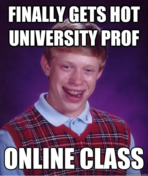 Finally gets hot university prof Online class - Finally gets hot university prof Online class  Bad Luck Brian