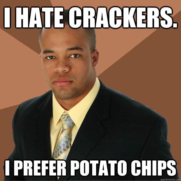 I hate crackers. I prefer potato chips  Successful Black Man