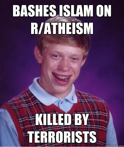 bashes islam on r/atheism killed by terrorists  Bad Luck Brian