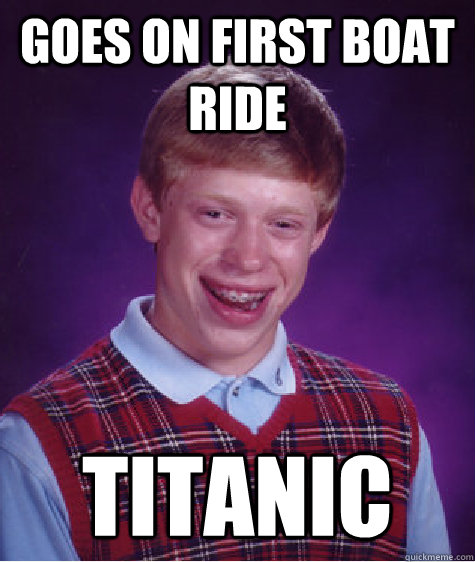 Goes on first boat ride titanic  Bad Luck Brian