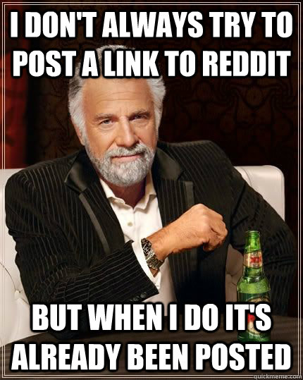 I don't always try to post a link to Reddit But when I do it's already been posted  The Most Interesting Man In The World