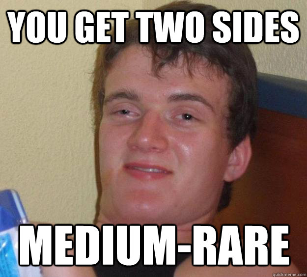 You get two sides Medium-rare  10 Guy